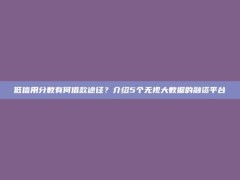 低信用分数有何借款途径？介绍5个无视大数据的融资平台