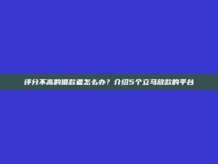 评分不高的借款者怎么办？介绍5个立马放款的平台