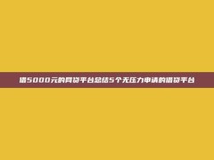 借5000元的网贷平台总结5个无压力申请的借贷平台