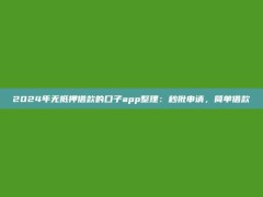 2024年无抵押借款的口子app整理：秒批申请，简单借款