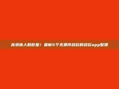 高负债人群救星！最新5个无条件放款的贷款app整理