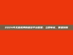 2024年无需抵押的借贷平台整理：立即审核，便捷到账