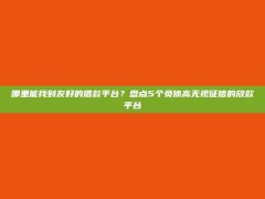 哪里能找到友好的借款平台？盘点5个负债高无视征信的放款平台