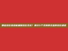 哪些贷款渠道能确保放款无忧？展示5个无障碍资金的贷款通道