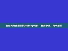 最新无抵押借款的网贷app揭晓：秒批申请，简单借款