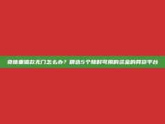 负债重借款无门怎么办？精选5个随时可用的资金的网贷平台