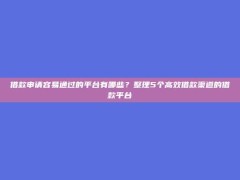 借款申请容易通过的平台有哪些？整理5个高效借款渠道的借款平台