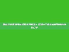 哪些贷款渠道可以轻松获得批准？整理5个借款立即到帐的贷款口子