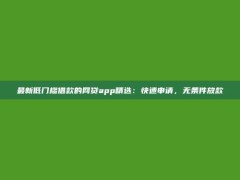 最新低门槛借款的网贷app精选：快速申请，无条件放款