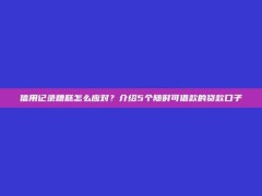 信用记录糟糕怎么应对？介绍5个随时可借款的贷款口子