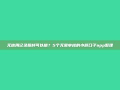 无信用记录照样可以借？5个无需审核的小额口子app整理