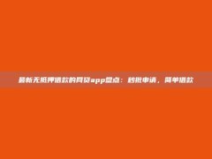 最新无抵押借款的网贷app盘点：秒批申请，简单借款