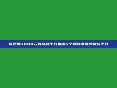 快速借5000元的金融平台盘点5个随时借贷的贷款平台