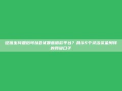 征信出问题后可以尝试哪些借款平台？展示5个灵活资金周转的网贷口子