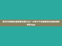 低评分的借款者需要注意什么？分享5个快速解决资金需求的贷款app