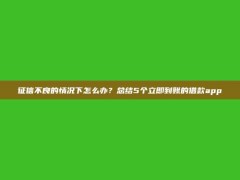 征信不良的情况下怎么办？总结5个立即到账的借款app