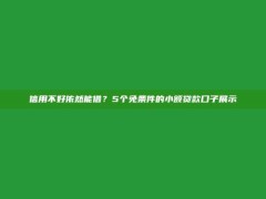 信用不好依然能借？5个免条件的小额贷款口子展示