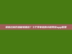 负债过高仍然能够借款？5个零审核的小额网贷app整理