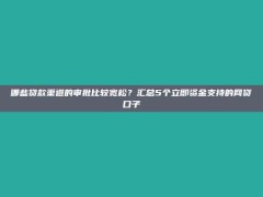 哪些贷款渠道的审批比较宽松？汇总5个立即资金支持的网贷口子