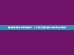 逾期黑名单仍旧能借？5个轻松通过的小额平台介绍