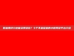 低信用评分也能获得贷款？5个不查征信的小额网贷平台介绍