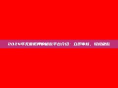 2024年无需抵押的借款平台介绍：立即审核，轻松放款