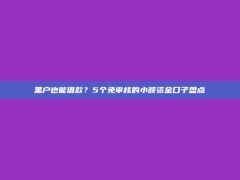 黑户也能借款？5个免审核的小额资金口子盘点