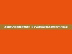 无信用记录照样可以借？5个无需审核的小额放款平台分享