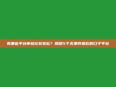 有哪些平台审核比较宽松？揭晓5个无条件借款的口子平台