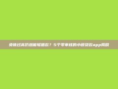 负债过高仍然能够借款？5个零审核的小额贷款app揭晓