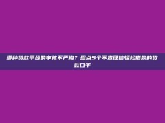 哪种贷款平台的审核不严格？盘点5个不查征信轻松借款的贷款口子