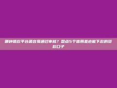 哪种借款平台最容易通过审核？盘点5个信用差也能下款的贷款口子