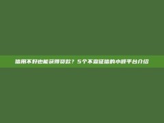 信用不好也能获得贷款？5个不查征信的小额平台介绍