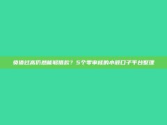 负债过高仍然能够借款？5个零审核的小额口子平台整理