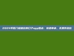 2024年低门槛借款的口子app盘点：快速申请，无条件放款