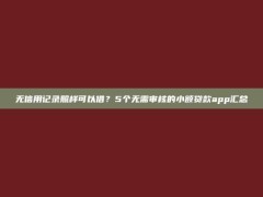 无信用记录照样可以借？5个无需审核的小额贷款app汇总