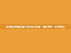 最新无抵押借款的贷款app整理：秒批申请，简单借款