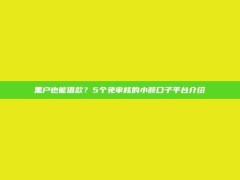 黑户也能借款？5个免审核的小额口子平台介绍