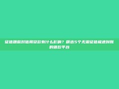 征信糟糕对信用贷款有什么影响？精选5个无需征信极速到账的借款平台