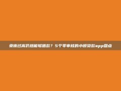 负债过高仍然能够借款？5个零审核的小额贷款app盘点