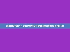 逾期黑户助力！2024年5个便捷到账的借款平台汇编