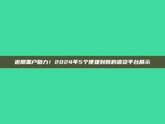 逾期黑户助力！2024年5个便捷到账的借贷平台展示