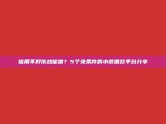 信用不好依然能借？5个免条件的小额借款平台分享