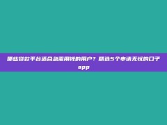 哪些贷款平台适合急需用钱的用户？精选5个申请无忧的口子app