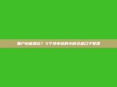 黑户也能借款？5个免审核的小额资金口子整理