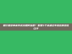 银行借贷申请不成功如何处理？整理5个高通过率放款的贷款口子