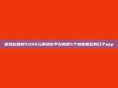 能轻松借到5000元的贷款平台揭晓5个秒批借款的口子app