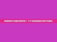 低信用评分也能获得贷款？5个不查征信的小额平台展示