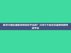 低评分借款者能找到贷款平台吗？分享5个高效资金周转的网贷平台