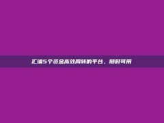 汇编5个资金高效周转的平台，随时可用